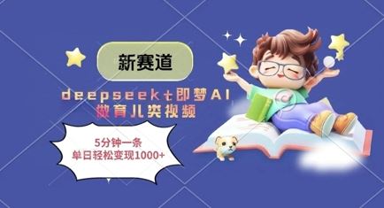 新赛道，deepseek+即梦AI做育儿类视频，5分钟一条，单日轻松变现多张-云创智库