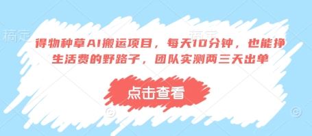 得物种草AI搬运项目，每天10分钟，也能挣生活费的野路子，团队实测两三天出单-云创智库