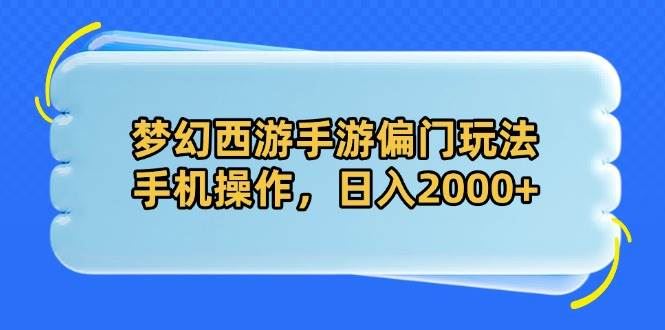 （14479期）梦幻西游手游偏门玩法，手机操作，日入2000+-云创智库