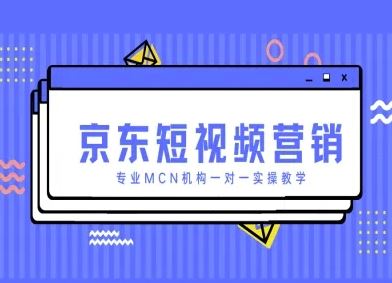 京东短视频营销项目，专业MCN机构一对一实操教学-云创智库