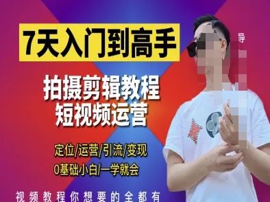 7天入门到高手，短视频剪辑运营高手课，定位 运营 引|流 变现，0基础小白一学就会-云创智库