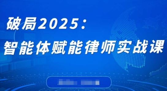 破局2025：智能体赋能律师实战课，打破编程壁垒，完成复杂任务，沉淀专属知识，赋能律师实务-云创智库