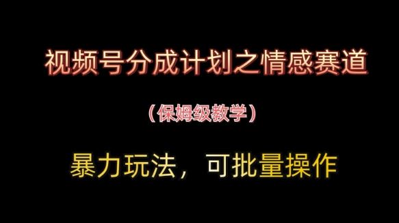 视频号分成计划之情感赛道暴力玩法，可批量操作，保姆级教学-云创智库