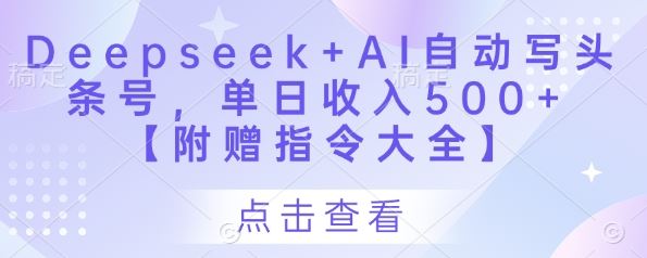 Deepseek+AI自动写头条号，单日收入500+ 【附赠指令大全】-云创智库