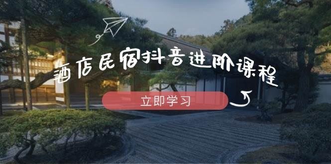 酒店民宿抖音进阶课程，掌握流量渠道与推流逻辑，打造爆款内容-云创智库