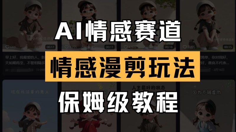 AI情感赛道 情感漫剪玩法 保姆级教程 操作简单 一鱼多吃-云创智库