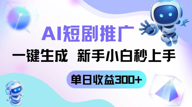 （14490期）短剧推广新玩法，AI一键生成，新手小白秒上手，单日收益300+-云创智库