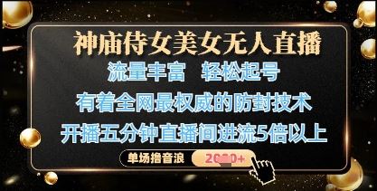 神庙侍女美女无人直播，轻松起号，有着全网最权威的防封技术，单场撸音浪1k+-云创智库