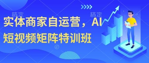 实体商家自运营，AI短视频矩阵特训班-云创智库