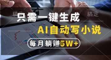 只需一键生成，AI自动写小说，实现躺着也能写作，每月收益过1w【揭秘】-云创智库