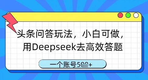 头条问答玩法，小白可做，用Deepseek去高效答题，一个账号几张-云创智库