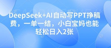 DeepSeek+AI自动写PPT挣稿费，一单一结，小白宝妈也能轻松日入2张-云创智库