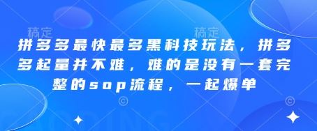 拼多多最快最多黑科技玩法，拼多多起量并不难，难的是没有一套完整的sop流程，一起爆单!-云创智库