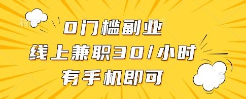 0门槛副业，线上兼职30一小时，有一部手机即可操作【揭秘】-云创智库