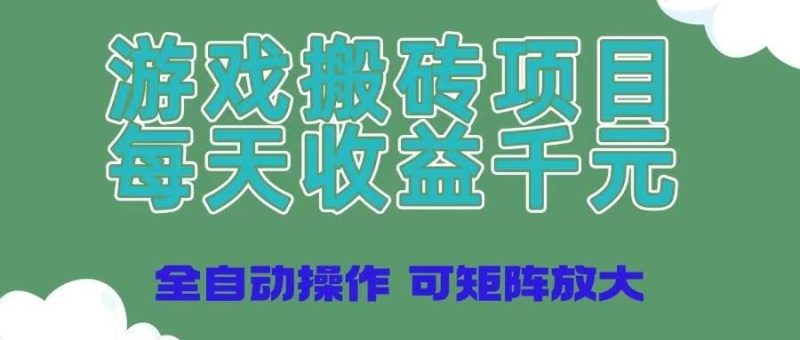 （14513期）游戏搬砖项目，每天收益千元，全自动操作可矩阵放大-云创智库