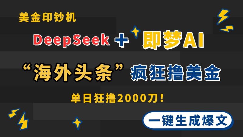 （14507期）DeepSeek+即梦AI出海，美金印钞机，在“海外头条”疯狂撸美金，一键生…-云创智库