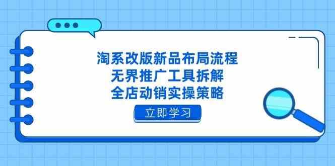 淘系改版新品布局流程，无界推广工具拆解，全店动销实操策略-云创智库