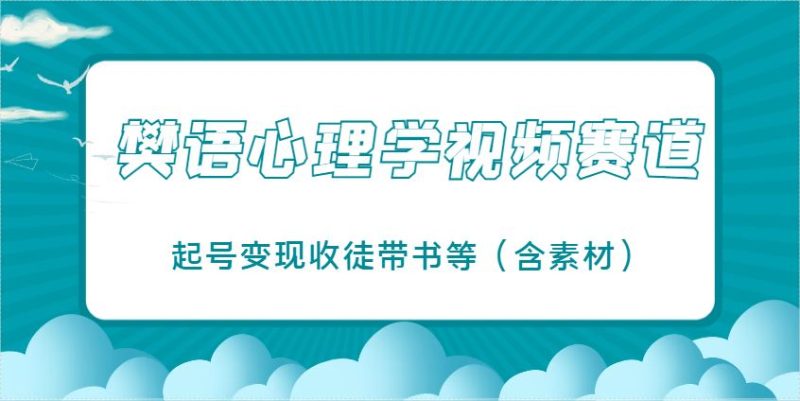 樊语心理学视频教学，最近爆火的视频赛道，起号变现收徒带书等（含素材）-云创智库