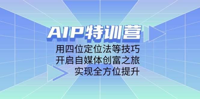 AIP特训营，用四位定位法等技巧，开启自媒体创富之旅，实现全方位提升-云创智库