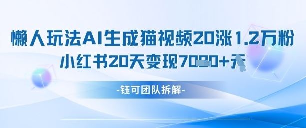 懒人玩法AI生成猫咪图片视频，20涨1.2W万粉，小红书商单20天变现7k-云创智库