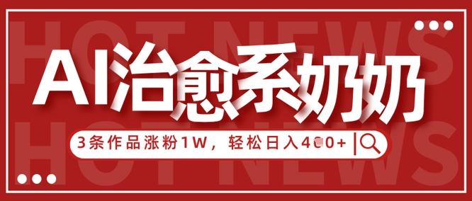 AI治愈系老奶奶情感赛道，3条作品涨粉1W+，小白轻松日入4张+-云创智库