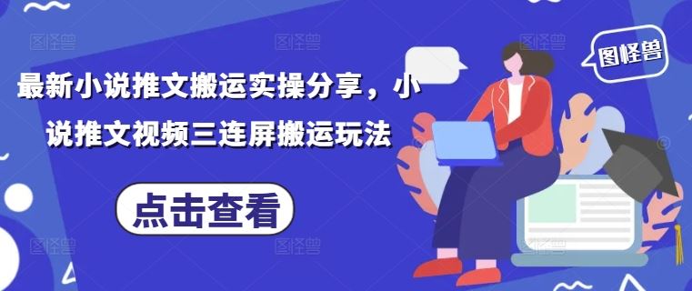 最新小说推文搬运实操分享，小说推文视频三连屏搬运玩法-云创智库