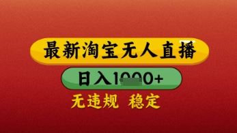 【最新】淘宝无人直播带货，独家技术，日入几张，不违规不封号，操作简单【揭秘】-云创智库