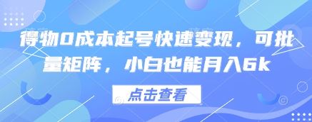 得物0成本起号快速变现，可批量矩阵，小白也能月入6k-云创智库