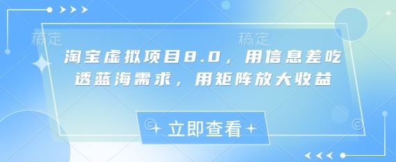 淘宝虚拟项目8.0，用信息差吃透蓝海需求，用矩阵放大收益-云创智库