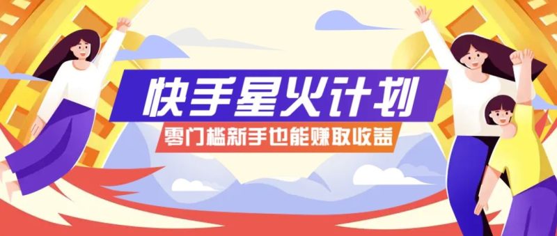 快手星火计划，零门槛、零粉丝也能参与，而且收益可观，一条视频爆赚7000+！-云创智库