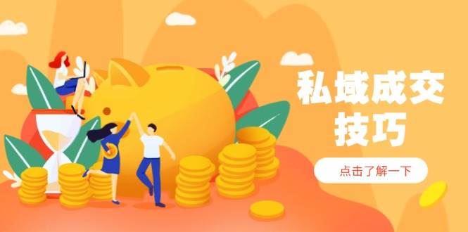 私域成交技巧，帮你从入门到精通，破解四大痛点，快速变现，轻松收钱-云创智库