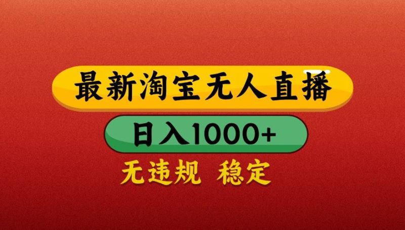 最新淘宝无人直播带货，独家技术，日入1000+，不违规不封号，操作简单【揭秘】-云创智库