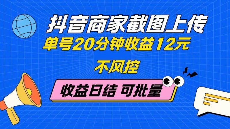 （14682期）抖音商家截图上传 单号20分钟收益12元 不风控 批量无限做 收益日结-云创智库