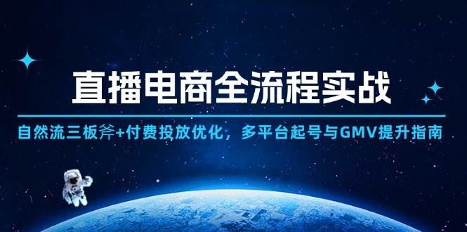 （14693期）直播电商全流程实战：自然流三板斧+付费投放优化,多平台起号与GMV提升指南-云创智库