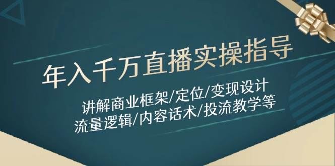 年入千万直播实操指导：讲解商业框架/定位/变现设计/流量逻辑/内容话术/等-云创智库