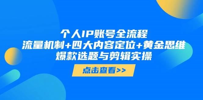 个人IP账号全流程：流量机制+四大内容定位+黄金思维, 爆款选题与剪辑实操-云创智库