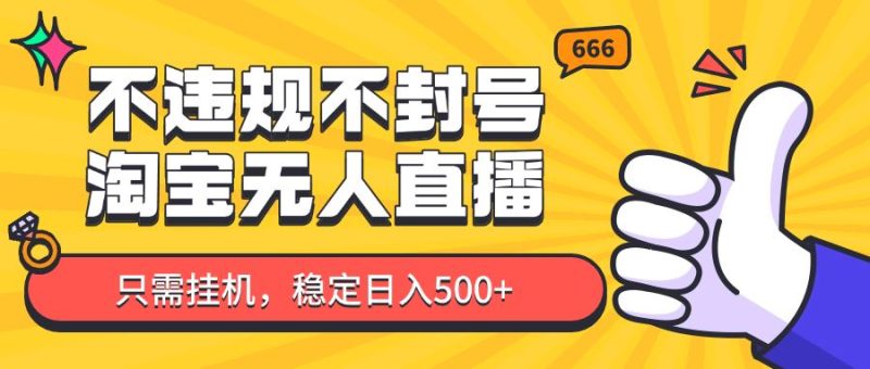 淘宝无人直播最新玩法，不违规不封号，只需挂机，稳定日入500+，新手也能当天开单！-云创智库
