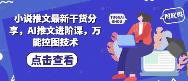 小说推文最新干货分享，AI推文进阶课，万能控图技术-云创智库