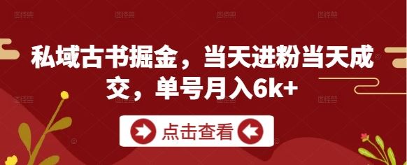 私域古书掘金，当天进粉当天成交，单号月入6k+-云创智库