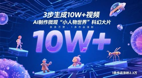 3步生成10W+视频，AI制作微观“小人物世界”科幻大片，条条万赞，1条作品涨粉2.3W-云创智库