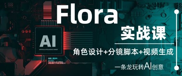 Flora实战课：角色设计+分镜脚本+视频生成，一条龙玩转AI创意-云创智库