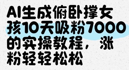 AI生成俯卧撑女孩，10天吸粉7000的实操教程，涨粉轻轻松松-云创智库