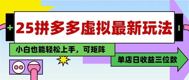 25最新拼多多虚拟电商，单店日入3位数， 小白也能快速上手，保姆级教程-云创智库