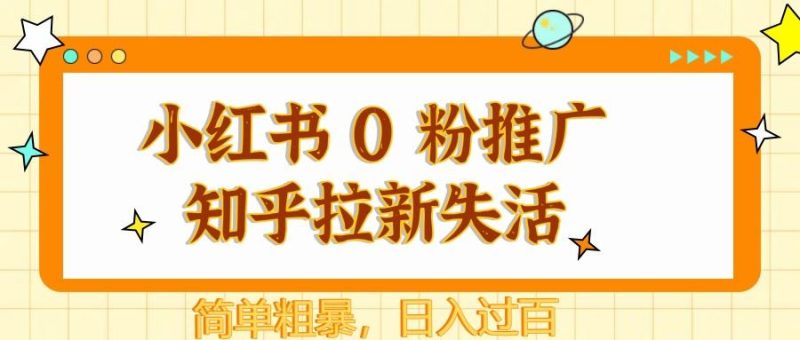 小红书 0 粉推广知乎拉新失活，简单粗暴，日入过百-云创智库