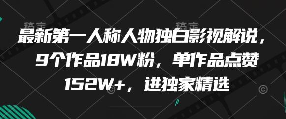 最新第一人称人物独白影视解说，9个作品18W粉，单作品点赞152W+，进独家精选-云创智库