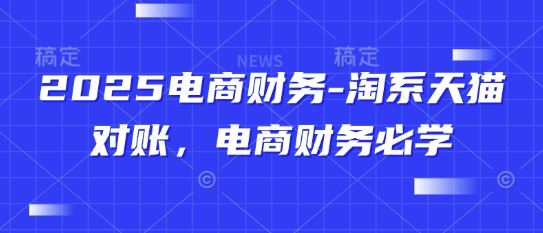 2025电商财务-淘系天猫对账，电商财务必学-云创智库