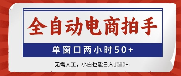 全自动电商拍手，单窗口两小时50+，无需人工，小白也能日入1k+【揭秘】-云创智库