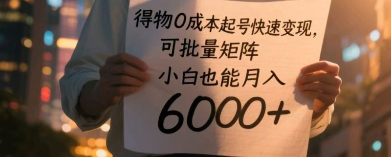 得物0成本起号快速变现，可批量矩阵，小白也能月入6000+-云创智库