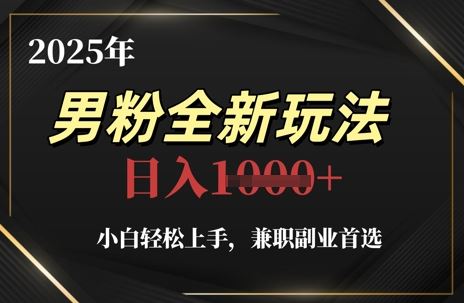 2025年男粉全新玩法，小白轻松上手，兼职副业首选，轻轻松松日入1k+-云创智库