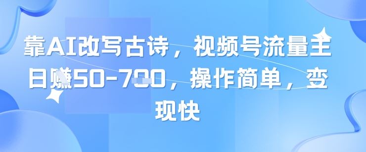 靠AI改写古诗，视频号流量主日入几张，操作简单，变现快-云创智库